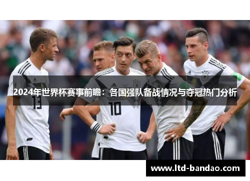 2024年世界杯赛事前瞻：各国强队备战情况与夺冠热门分析