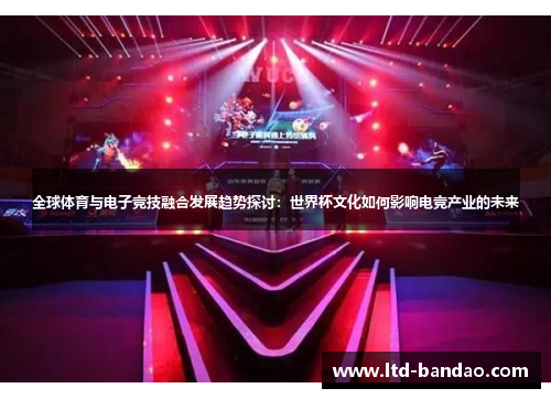 全球体育与电子竞技融合发展趋势探讨：世界杯文化如何影响电竞产业的未来