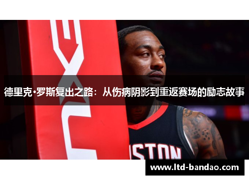 德里克·罗斯复出之路：从伤病阴影到重返赛场的励志故事