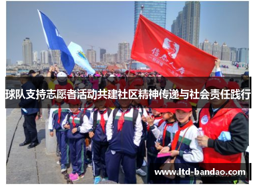 球队支持志愿者活动共建社区精神传递与社会责任践行