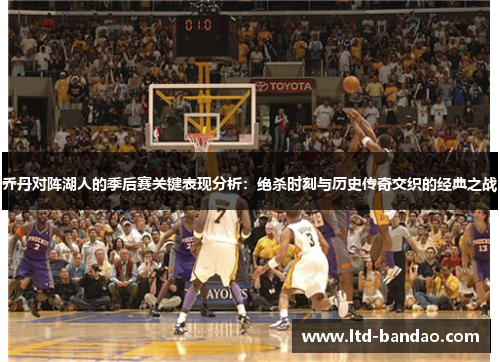 乔丹对阵湖人的季后赛关键表现分析：绝杀时刻与历史传奇交织的经典之战
