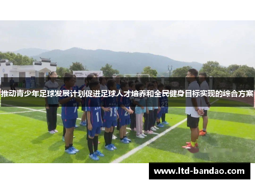 推动青少年足球发展计划促进足球人才培养和全民健身目标实现的综合方案