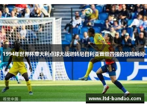 1994年世界杯意大利点球大战逆转尼日利亚晋级四强的惊险瞬间