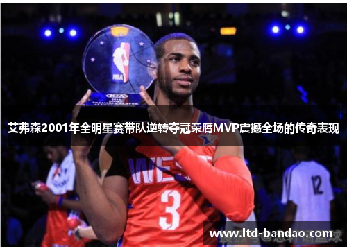 艾弗森2001年全明星赛带队逆转夺冠荣膺MVP震撼全场的传奇表现