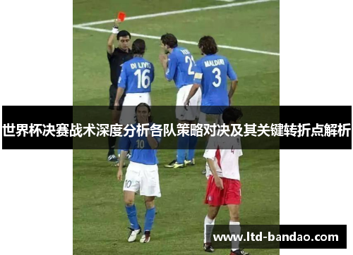 世界杯决赛战术深度分析各队策略对决及其关键转折点解析