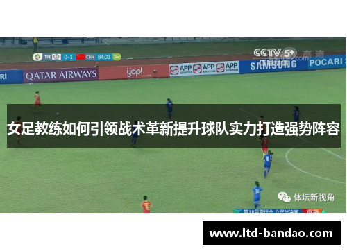 女足教练如何引领战术革新提升球队实力打造强势阵容