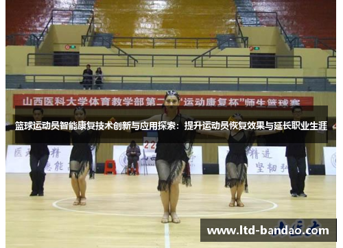 篮球运动员智能康复技术创新与应用探索：提升运动员恢复效果与延长职业生涯