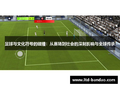 足球与文化符号的碰撞：从赛场到社会的深刻影响与全球传承