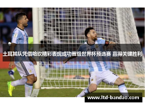 土耳其队凭借哈坎精彩表现成功晋级世界杯预选赛 赢得关键胜利