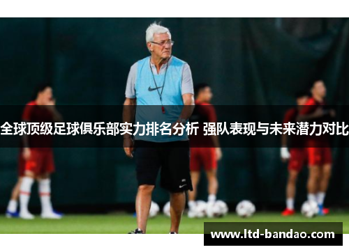 全球顶级足球俱乐部实力排名分析 强队表现与未来潜力对比