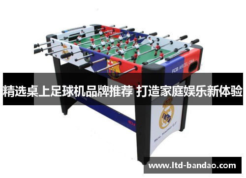精选桌上足球机品牌推荐 打造家庭娱乐新体验