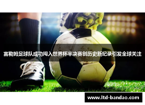 富勒姆足球队成功闯入世界杯半决赛创历史新纪录引发全球关注