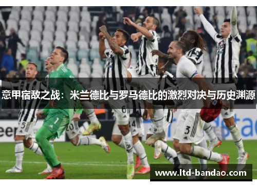 意甲宿敌之战：米兰德比与罗马德比的激烈对决与历史渊源