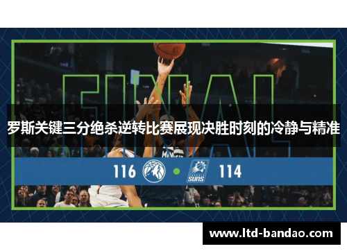 罗斯关键三分绝杀逆转比赛展现决胜时刻的冷静与精准