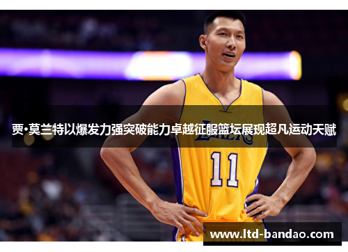 贾·莫兰特以爆发力强突破能力卓越征服篮坛展现超凡运动天赋