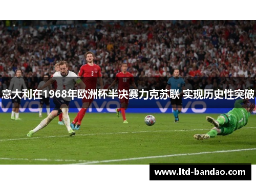 意大利在1968年欧洲杯半决赛力克苏联 实现历史性突破