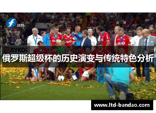 俄罗斯超级杯的历史演变与传统特色分析