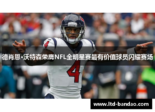 德肖恩·沃特森荣膺NFL全明星赛最有价值球员闪耀赛场
