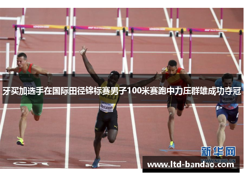 牙买加选手在国际田径锦标赛男子100米赛跑中力压群雄成功夺冠