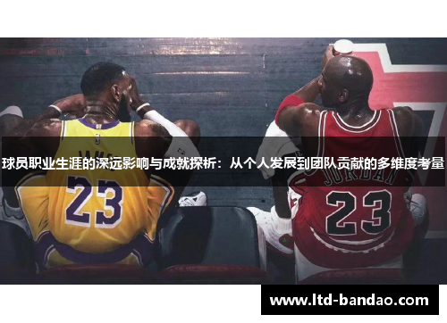 球员职业生涯的深远影响与成就探析：从个人发展到团队贡献的多维度考量