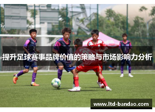 提升足球赛事品牌价值的策略与市场影响力分析