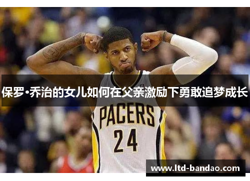 保罗·乔治的女儿如何在父亲激励下勇敢追梦成长