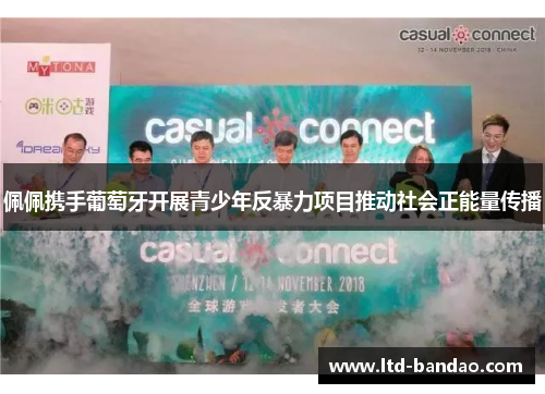 佩佩携手葡萄牙开展青少年反暴力项目推动社会正能量传播