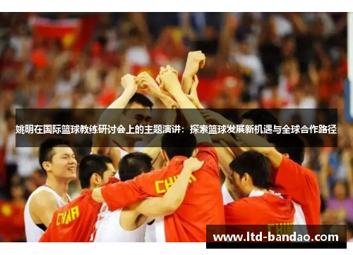 姚明在国际篮球教练研讨会上的主题演讲：探索篮球发展新机遇与全球合作路径