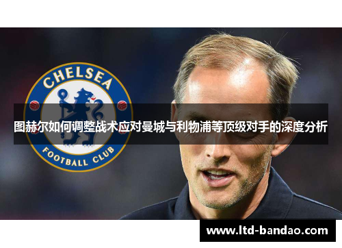 图赫尔如何调整战术应对曼城与利物浦等顶级对手的深度分析