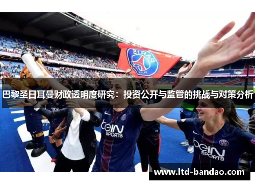 巴黎圣日耳曼财政透明度研究：投资公开与监管的挑战与对策分析