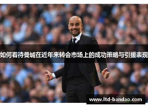 如何看待曼城在近年来转会市场上的成功策略与引援表现