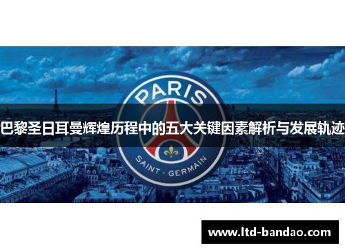 巴黎圣日耳曼辉煌历程中的五大关键因素解析与发展轨迹