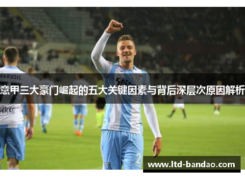 意甲三大豪门崛起的五大关键因素与背后深层次原因解析