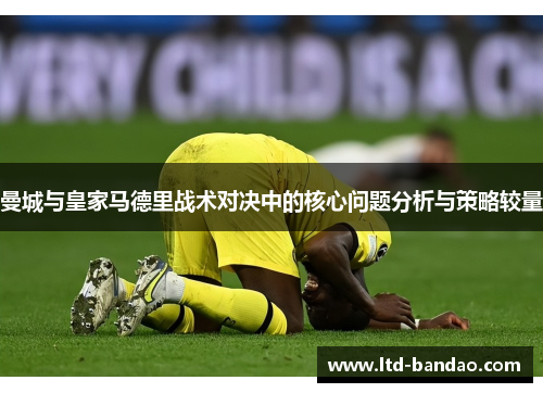曼城与皇家马德里战术对决中的核心问题分析与策略较量