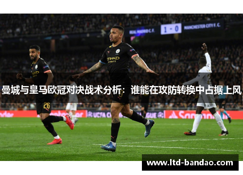 曼城与皇马欧冠对决战术分析：谁能在攻防转换中占据上风