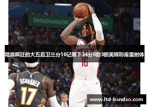 彻底疯狂的大五后卫三分10记轰下34分8助3断美媒称库里附体