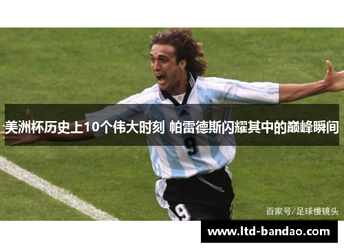 美洲杯历史上10个伟大时刻 帕雷德斯闪耀其中的巅峰瞬间