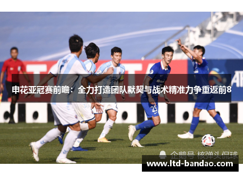 申花亚冠赛前瞻：全力打造团队默契与战术精准力争重返前8