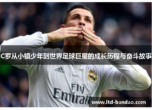 C罗从小镇少年到世界足球巨星的成长历程与奋斗故事