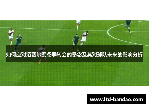 如何应对洛塞尔索冬季转会的悬念及其对球队未来的影响分析