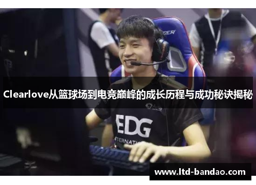 Clearlove从篮球场到电竞巅峰的成长历程与成功秘诀揭秘