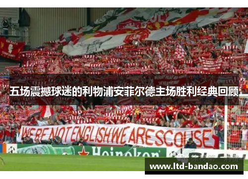 五场震撼球迷的利物浦安菲尔德主场胜利经典回顾