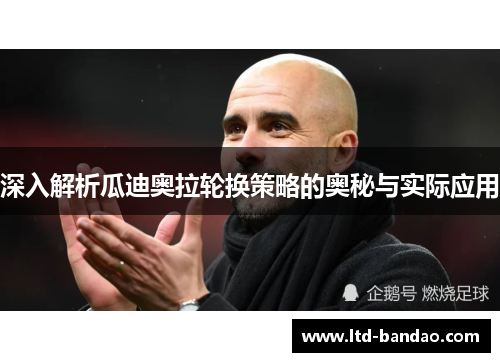深入解析瓜迪奥拉轮换策略的奥秘与实际应用