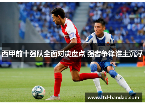 西甲前十强队全面对决盘点 强者争锋谁主沉浮