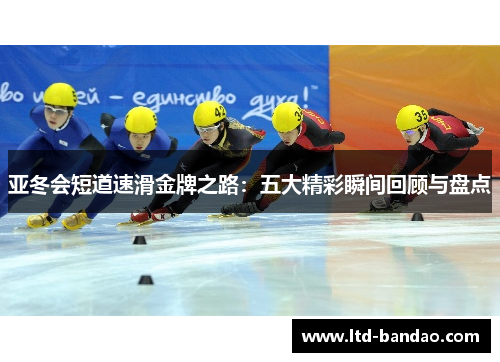 亚冬会短道速滑金牌之路:五大精彩瞬间回顾与盘点