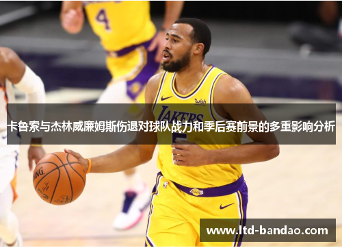 卡鲁索与杰林威廉姆斯伤退对球队战力和季后赛前景的多重影响分析