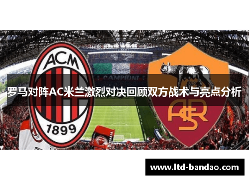 罗马对阵AC米兰激烈对决回顾双方战术与亮点分析