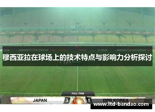 穆西亚拉在球场上的技术特点与影响力分析探讨