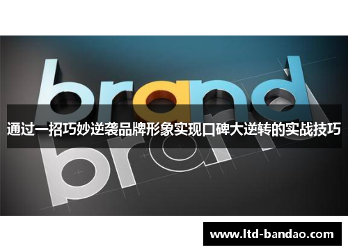 通过一招巧妙逆袭品牌形象实现口碑大逆转的实战技巧
