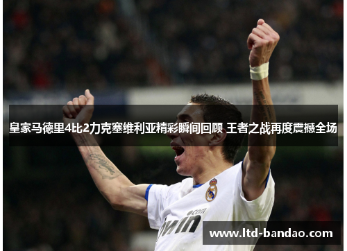 皇家马德里4比2力克塞维利亚精彩瞬间回顾 王者之战再度震撼全场